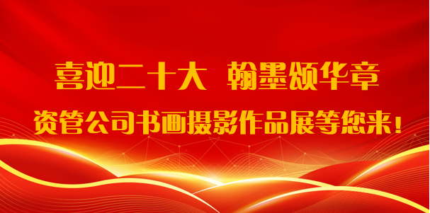 喜迎二十大·翰墨頌華章——資管公司書畫攝影作品展期待您的參與！